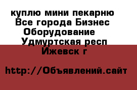 куплю мини-пекарню - Все города Бизнес » Оборудование   . Удмуртская респ.,Ижевск г.